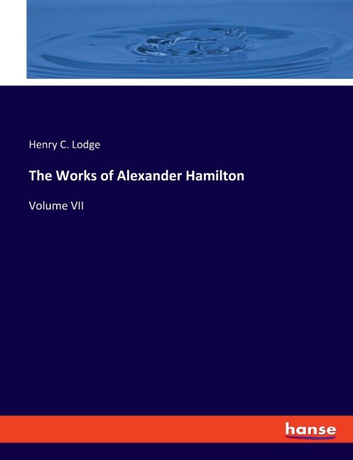 The Works of Alexander Hamilton: Volume VII