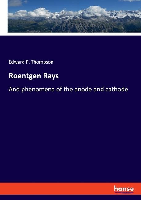Roentgen Rays: And phenomena of the anode and cathode