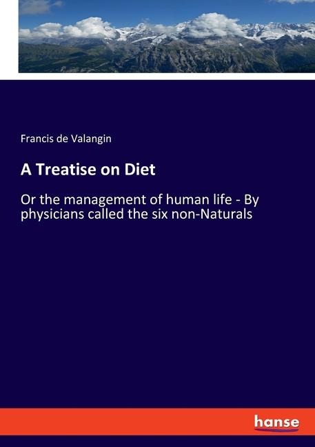 A Treatise on Diet: Or the management of human life - By physicians called the six non-Naturals