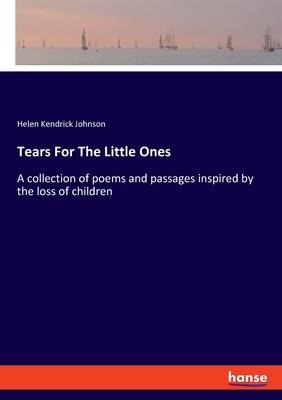Tears For The Little Ones: A collection of poems and passages inspired by the loss of children
