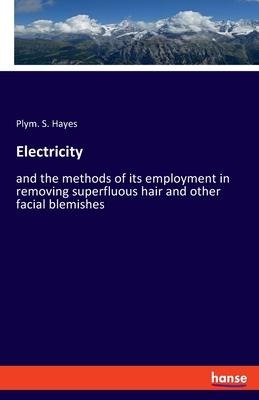 Electricity: and the methods of its employment in removing superfluous hair and other facial blemishes