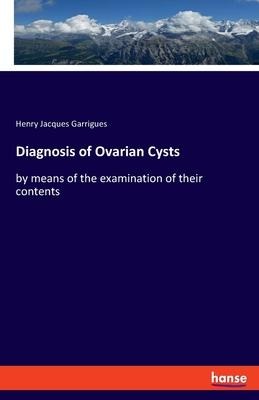 Diagnosis of Ovarian Cysts: by means of the examination of their contents