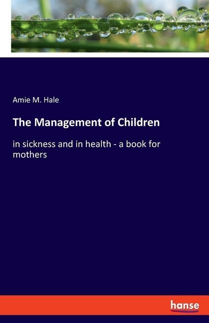 The Management of Children: in sickness and in health - a book for mothers