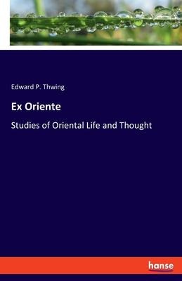 Ex Oriente: Studies of Oriental Life and Thought