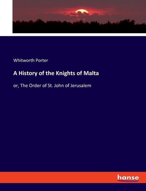 A History of the Knights of Malta: or, The Order of St. John of Jerusalem