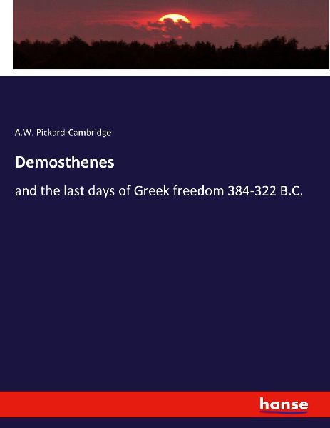 Demosthenes: and the last days of Greek freedom 384-322 B.C.