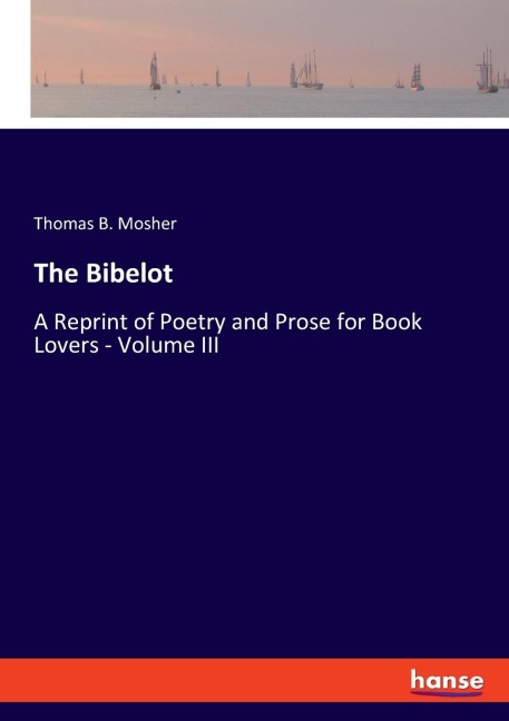 The Bibelot: A Reprint of Poetry and Prose for Book Lovers - Volume III