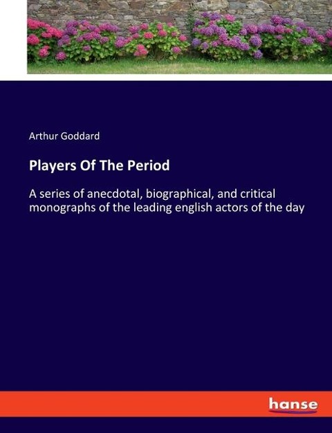 Players Of The Period: A series of anecdotal, biographical, and critical monographs of the leading english actors of the day