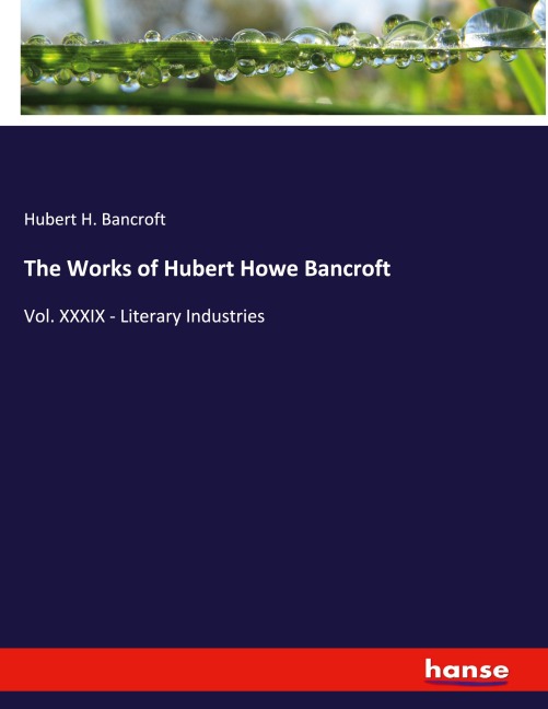 The Works of Hubert Howe Bancroft: Vol. XXXIX - Literary Industries
