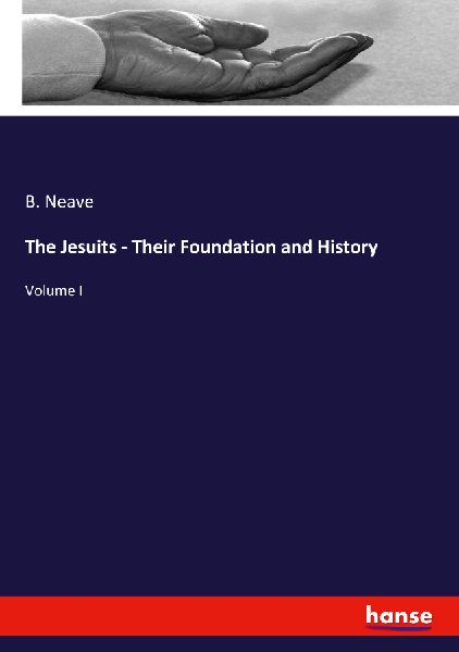 The Jesuits - Their Foundation and History: Volume I