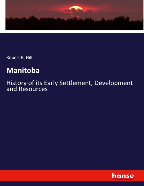 Manitoba: History of its Early Settlement, Development and Resources