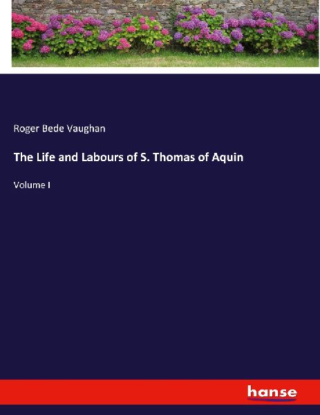 The Life and Labours of S. Thomas of Aquin: Volume I