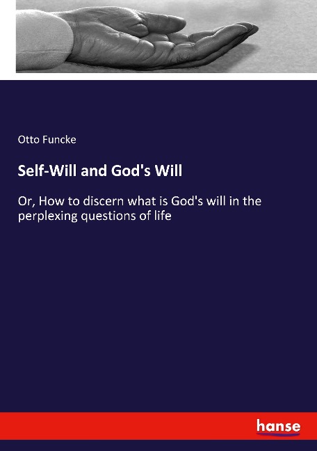 Self-Will and Gods Will: Or, How to discern what is Gods will in the perplexing questions of life
