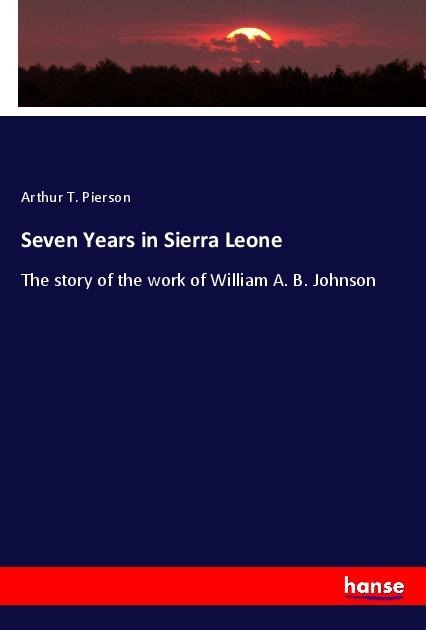 Seven Years in Sierra Leone: The story of the work of William A. B. Johnson