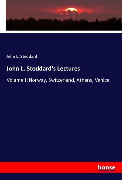 John L. Stoddards Lectures: Volume I: Norway, Switzerland, Athens, Venice