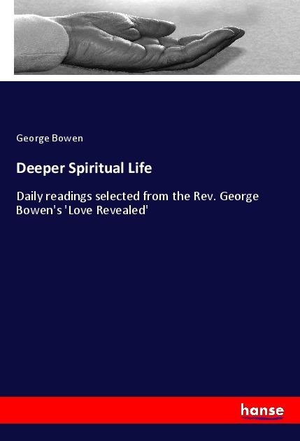 Deeper Spiritual Life: Daily readings selected from the Rev. George Bowens Love Revealed