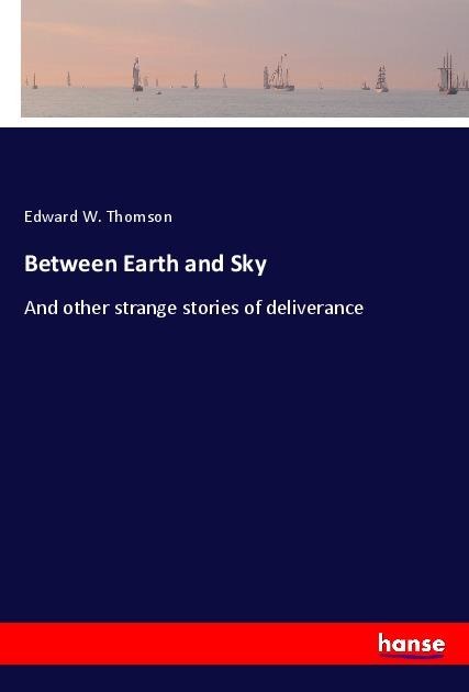 Between Earth and Sky: And other strange stories of deliverance