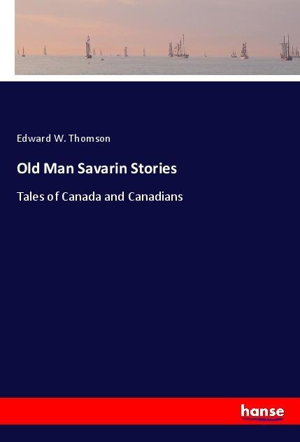 Old Man Savarin Stories: Tales of Canada and Canadians