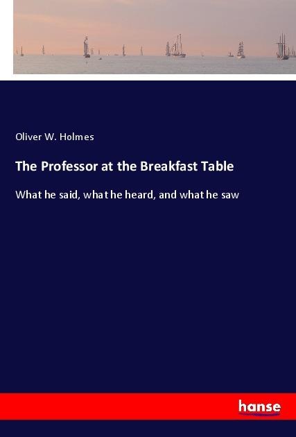 The Professor at the Breakfast Table: What he said, what he heard, and what he saw