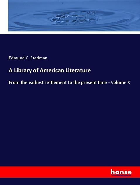 A Library of American Literature: From the earliest settlement to the present time - Volume X