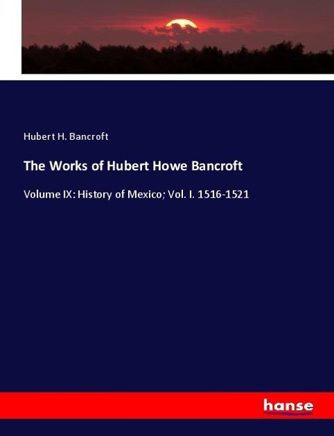 The Works of Hubert Howe Bancroft: Volume IX: History of Mexico; Vol. I. 1516-1521