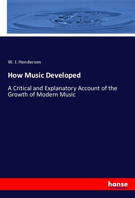 How Music Developed: A Critical and Explanatory Account of the Growth of Modern Music
