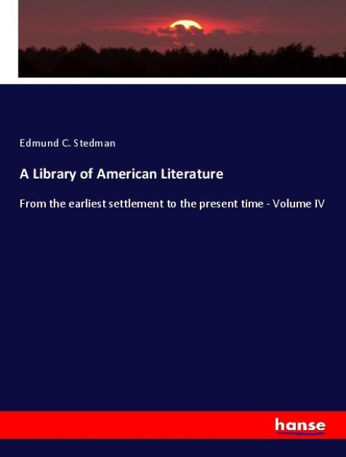 A Library of American Literature: From the earliest settlement to the present time - Volume IV