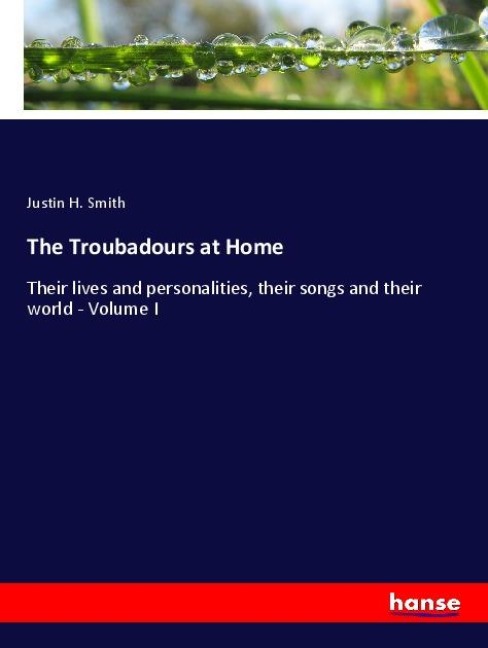 The Troubadours at Home: Their lives and personalities, their songs and their world - Volume I