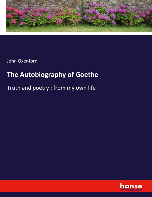 The Autobiography of Goethe: Truth and poetry : from my own life