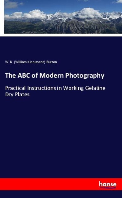 The ABC of Modern Photography: Practical Instructions in Working Gelatine Dry Plates