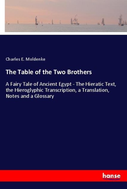 The Table of the Two Brothers: A Fairy Tale of Ancient Egypt - The Hieratic Text, the Hieroglyphic Transcription, a Translation, Notes and a Glossary