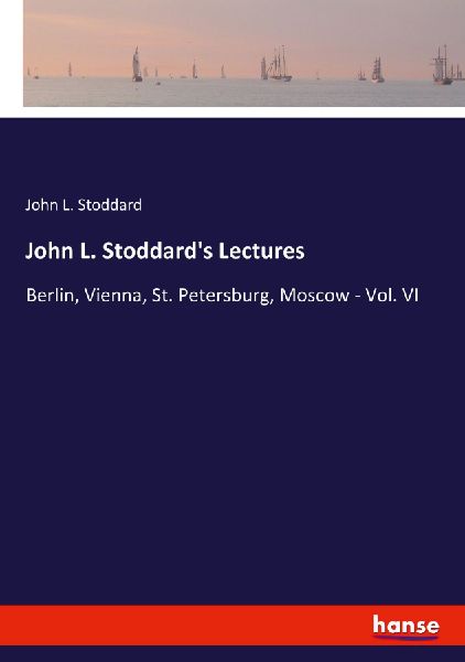 John L. Stoddards Lectures: Berlin, Vienna, St. Petersburg, Moscow - Vol. VI