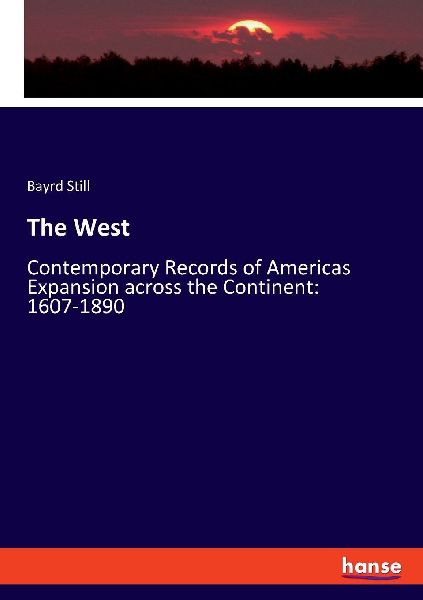 The West: Contemporary Records of Americas Expansion across the Continent: 1607-1890
