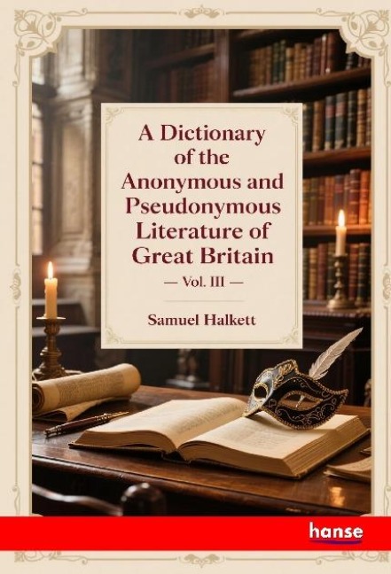 A Dictionary of the Anonymous and Pseudonymous Literature of Great Britain: Vol. III