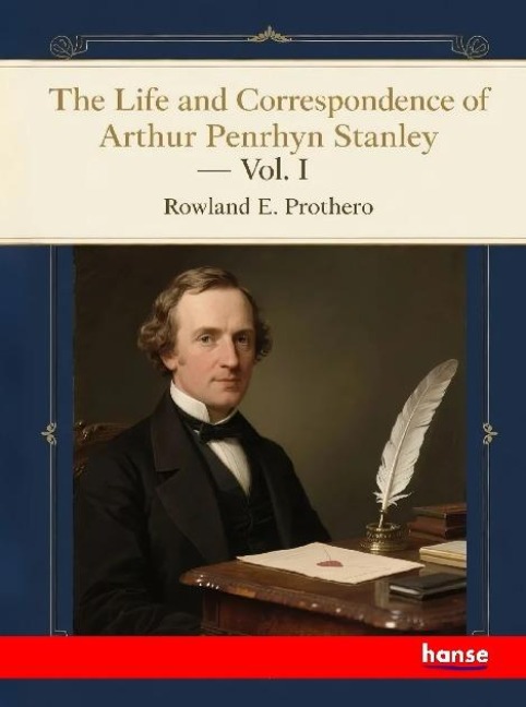 The Life and Correspondence of Arthur Penrhyn Stanley: Late Dean of Westminster - Vol. I