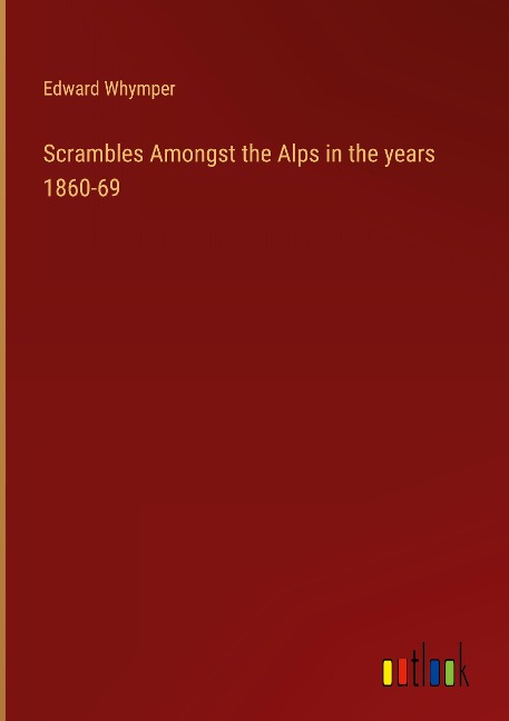 Scrambles Amongst the Alps in the years 1860-69