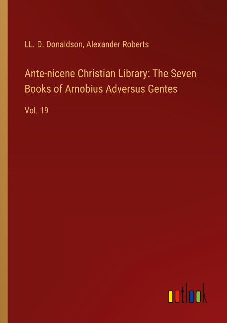 Ante-nicene Christian Library: The Seven Books of Arnobius Adversus Gentes: Vol. 19