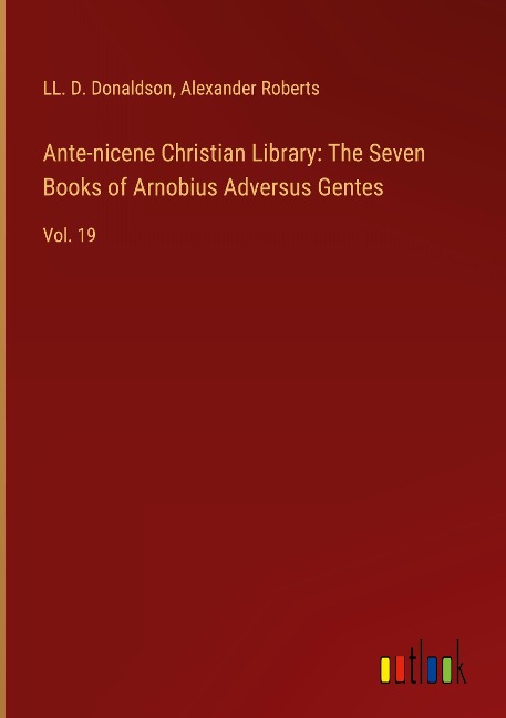 Ante-nicene Christian Library: The Seven Books of Arnobius Adversus Gentes: Vol. 19