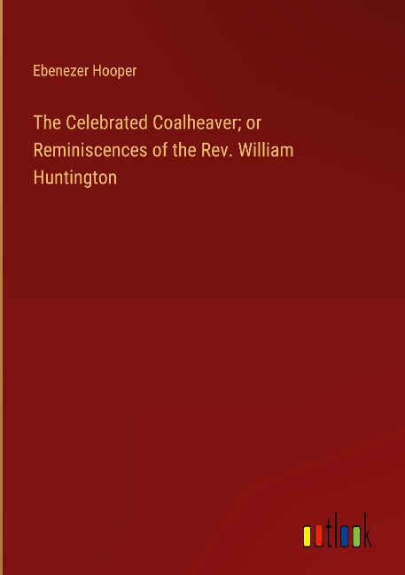 The Celebrated Coalheaver; or Reminiscences of the Rev. William Huntington