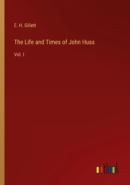 The Life and Times of John Huss: Vol. I