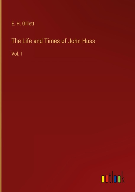 The Life and Times of John Huss: Vol. I