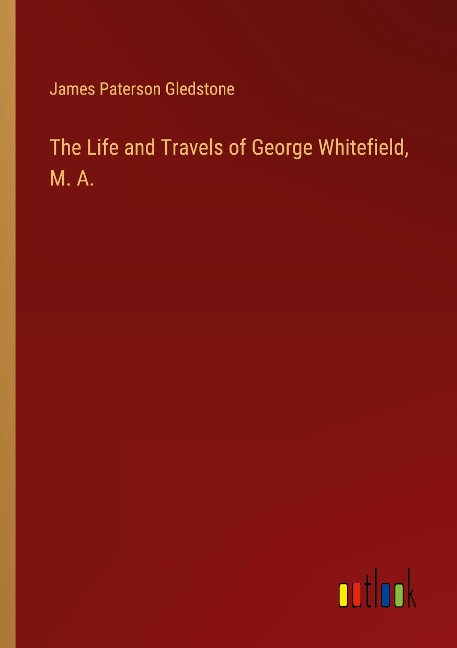 The Life and Travels of George Whitefield, M. A.