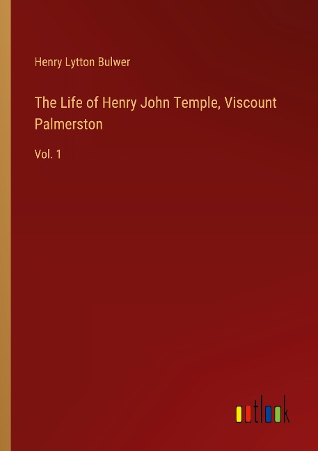 The Life of Henry John Temple, Viscount Palmerston: Vol. 1