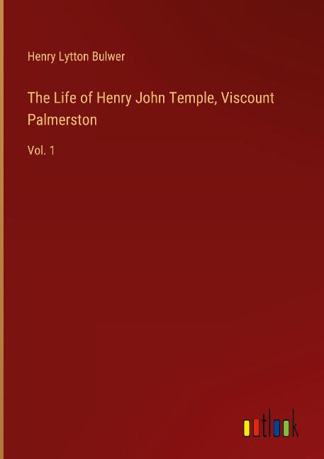 The Life of Henry John Temple, Viscount Palmerston: Vol. 1