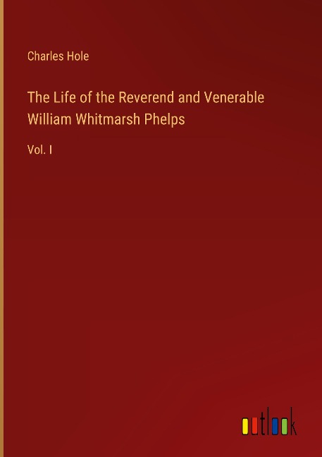 The Life of the Reverend and Venerable William Whitmarsh Phelps: Vol. I