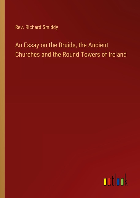 An Essay on the Druids, the Ancient Churches and the Round Towers of Ireland