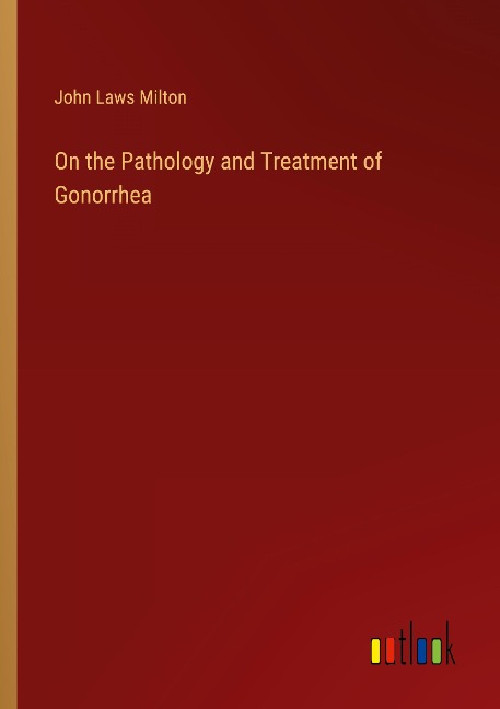 On the Pathology and Treatment of Gonorrhea