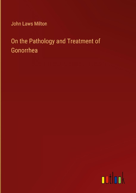 On the Pathology and Treatment of Gonorrhea
