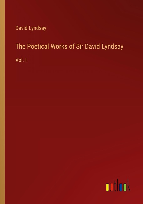 The Poetical Works of Sir David Lyndsay: Vol. I