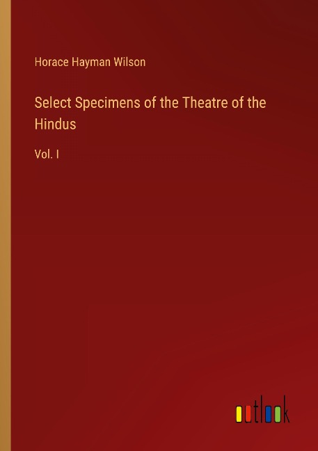 Select Specimens of the Theatre of the Hindus: Vol. I